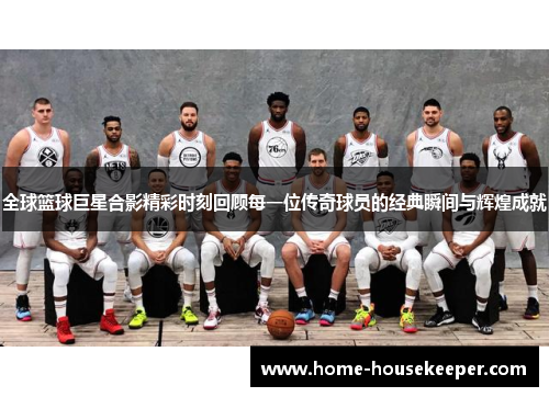 全球篮球巨星合影精彩时刻回顾每一位传奇球员的经典瞬间与辉煌成就