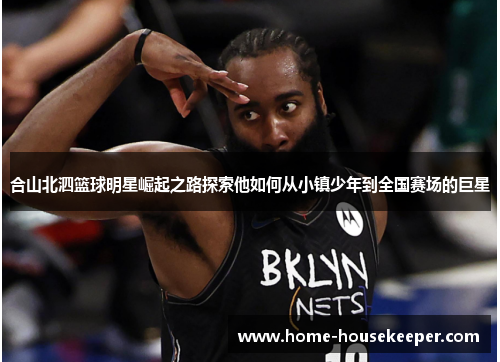 合山北泗篮球明星崛起之路探索他如何从小镇少年到全国赛场的巨星