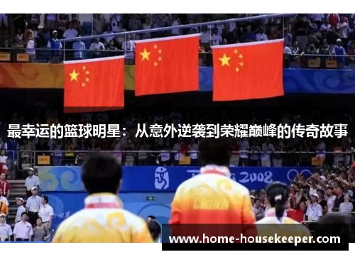 最幸运的篮球明星：从意外逆袭到荣耀巅峰的传奇故事