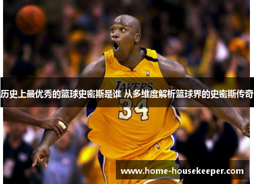 历史上最优秀的篮球史密斯是谁 从多维度解析篮球界的史密斯传奇