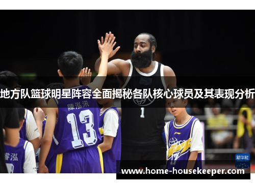地方队篮球明星阵容全面揭秘各队核心球员及其表现分析