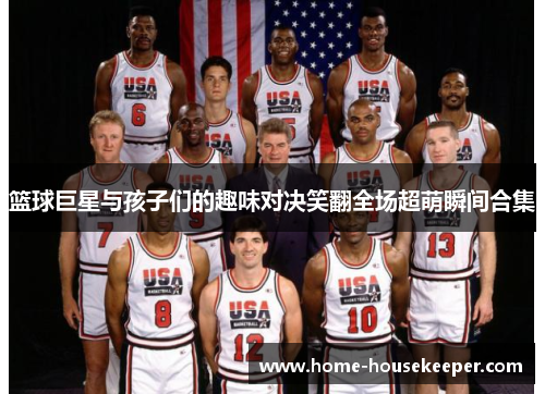 篮球巨星与孩子们的趣味对决笑翻全场超萌瞬间合集