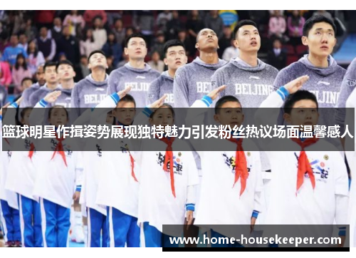 篮球明星作揖姿势展现独特魅力引发粉丝热议场面温馨感人
