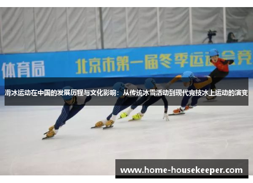 滑冰运动在中国的发展历程与文化影响：从传统冰雪活动到现代竞技冰上运动的演变